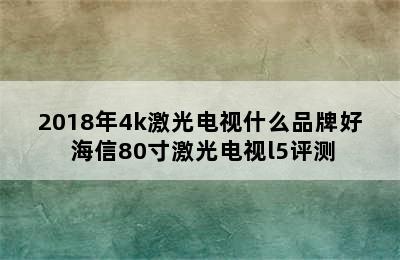 2018年4k激光电视什么品牌好 海信80寸激光电视l5评测